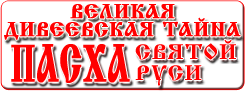 Православный сайт Великая Дивеевская тайна - Пасха Святой Руси